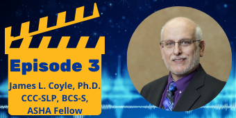 "Episode 3 James L. Coyle, Ph.D. CCC-SLP, BCS-S, ASHA Fellow" in a yellow clapperboard next to Dr. Coyle's headshot.